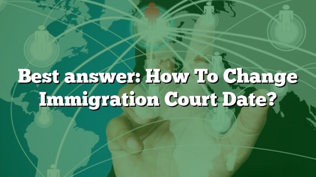 best-answer-how-to-change-immigration-court-date