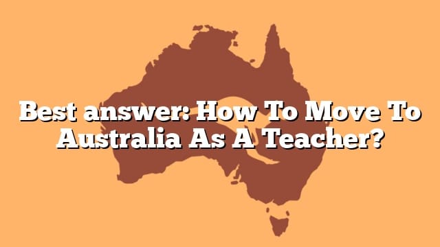 Best answer: How To Move To Australia As A Teacher?