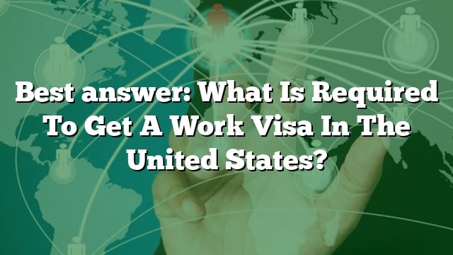 Best answer: What Is Required To Get A Work Visa In The United States?