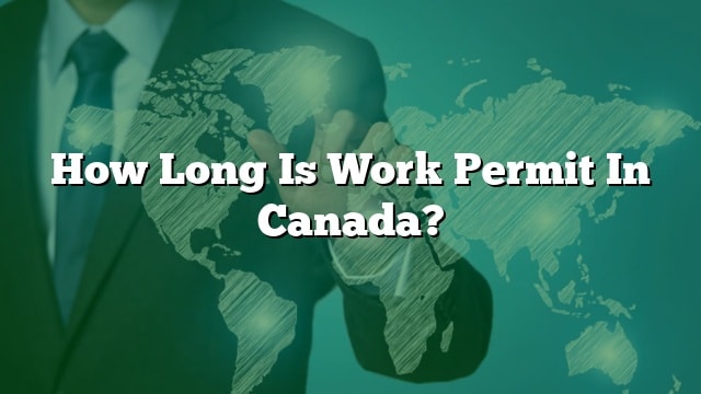 How Long Is Work Permit In Canada 