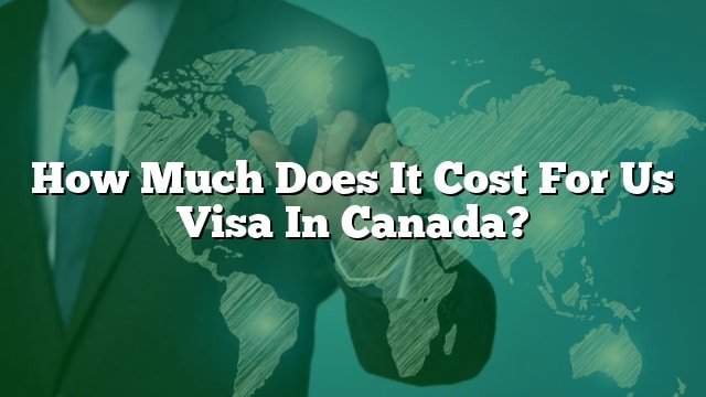 Combien Cela Co te t il Pour Nous Visa Au Canada 