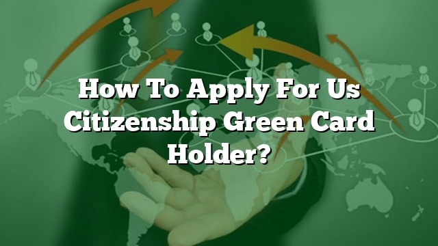 How To Apply For Us Citizenship Green Card Holder?