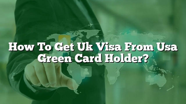 How To Get Uk Visa From Usa Green Card Holder 