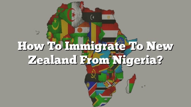 How To Immigrate To New Zealand From Nigeria?