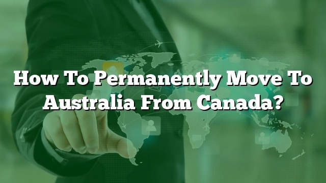 How To Permanently Move To Australia From Canada?