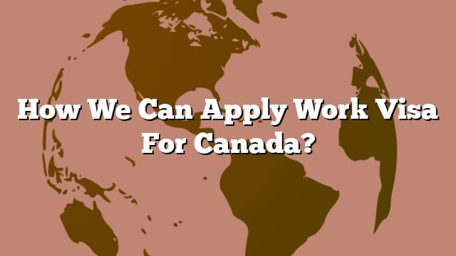 How We Can Apply Work Visa For Canada?