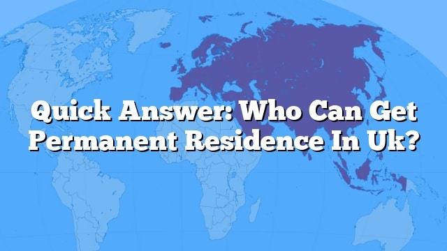 Quick Answer: Who Can Get Permanent Residence In Uk?