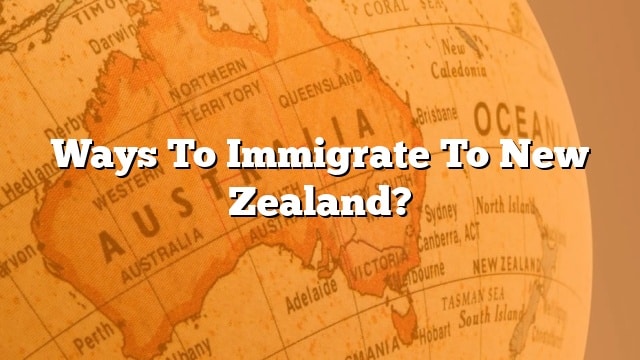 Ways To Immigrate To New Zealand?