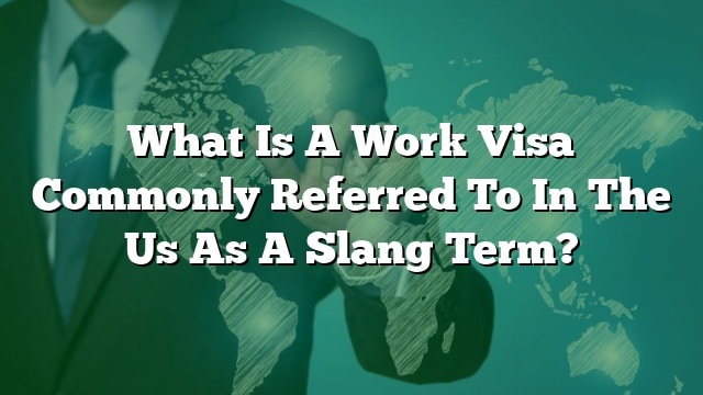 What Is A Work Visa Commonly Referred To In The Us As A Slang Term?