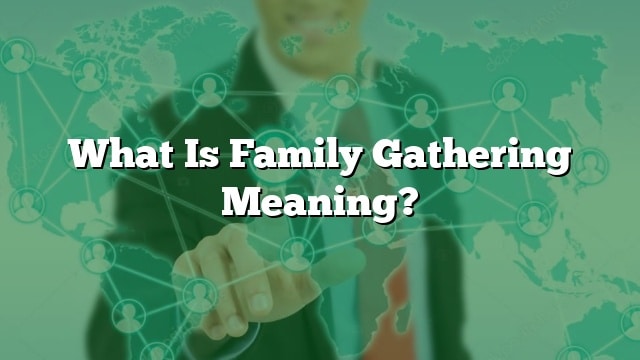 What Is Family Gathering Meaning?