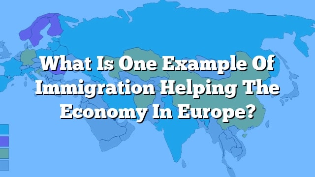 What Is One Example Of Immigration Helping The Economy In Europe?