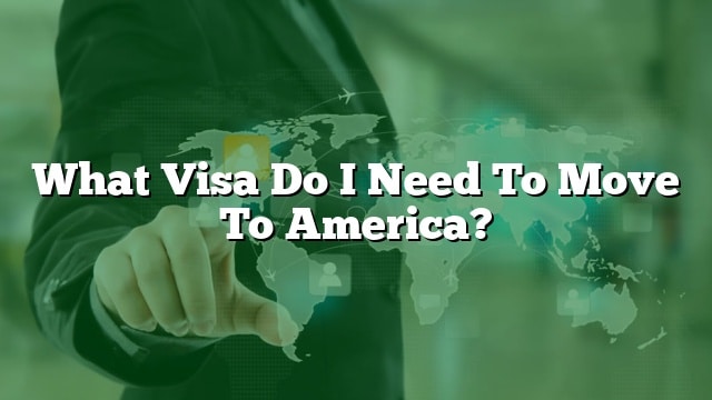What Visa Do I Need To Move To America?