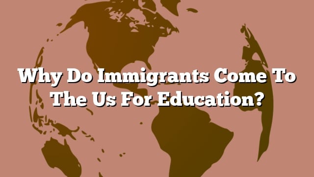 Why Do Immigrants Come To The Us For Education?