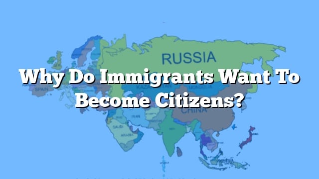 Why Do Immigrants Want To Become Citizens?